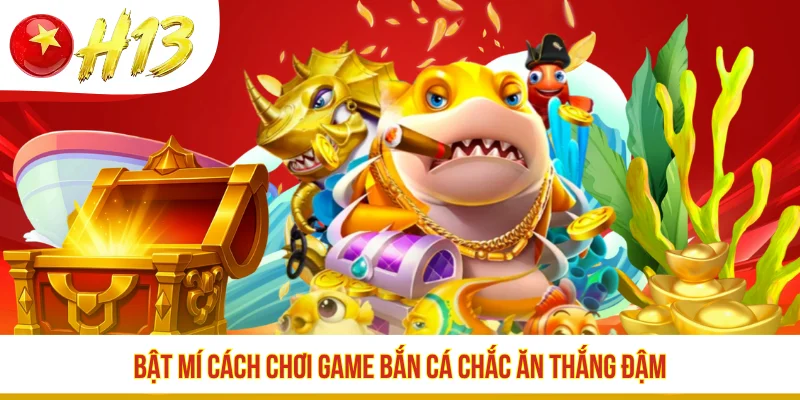 Bật mí cách chơi game bắn cá chắc ăn thắng đậm