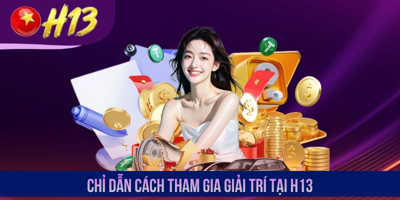 Chỉ dẫn cách tham gia giải trí tại H13