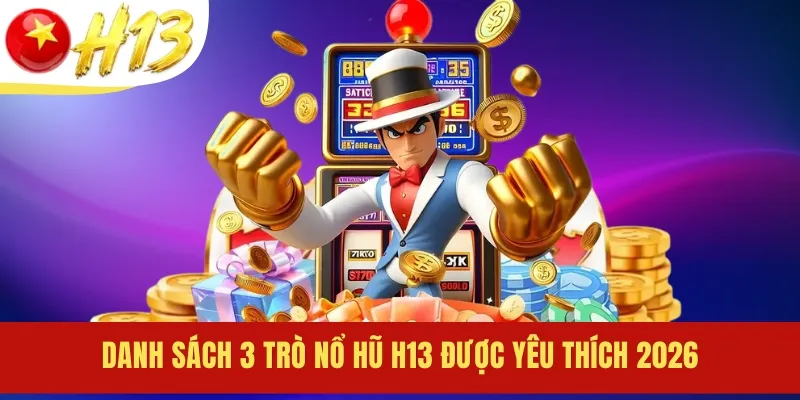 Danh sách 3 trò nổ hũ H13 được yêu thích 2026