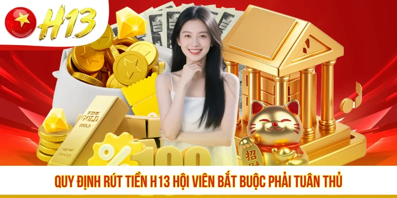 Quy định rút tiền H13 hội viên bắt buộc phải tuân thủ