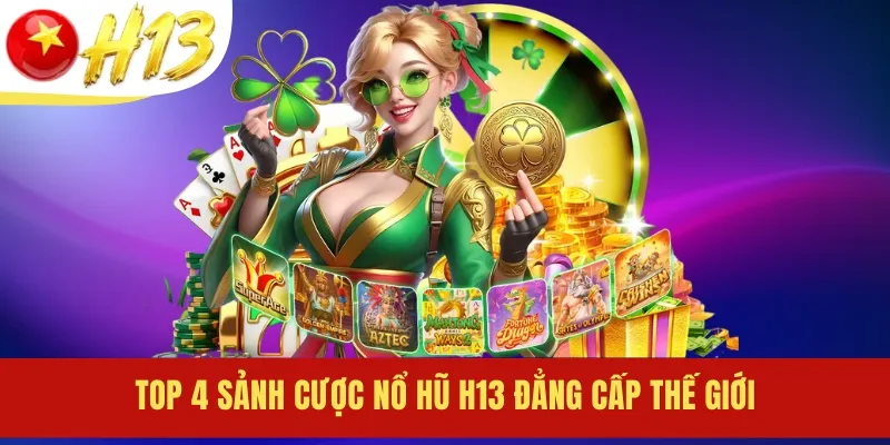 Top 4 sảnh cược nổ hũ H13 đẳng cấp thế giới